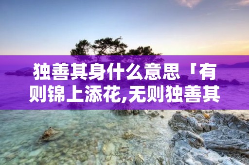 独善其身什么意思「有则锦上添花,无则独善其身什么意思」