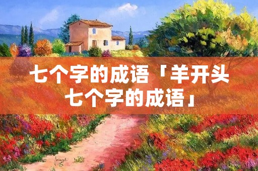 七个字的成语「羊开头七个字的成语」