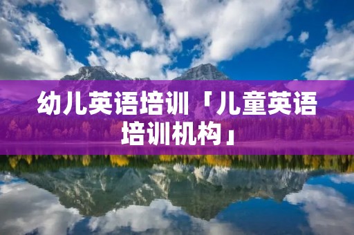 幼儿英语培训「儿童英语培训机构」