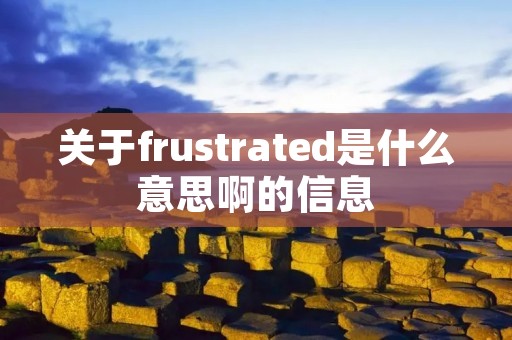 关于frustrated是什么意思啊的信息 关于frustrated是什么意思啊的信息