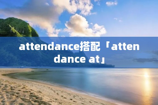 attendance搭配「attendance at」