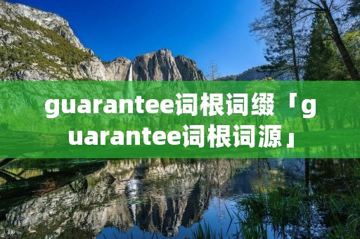 guarantee词根词缀「guarantee词根词源」 guarantee词根词缀「guarantee词根词源」