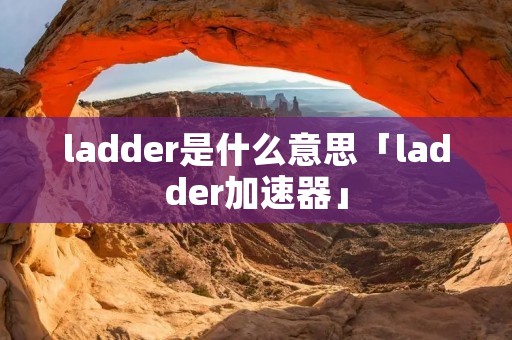 ladder是什么意思「ladder加速器」
