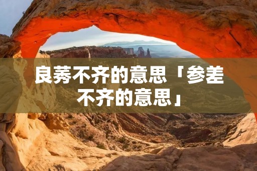 良莠不齐的意思「参差不齐的意思」