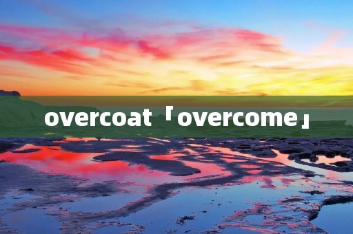 overcoat「overcome」