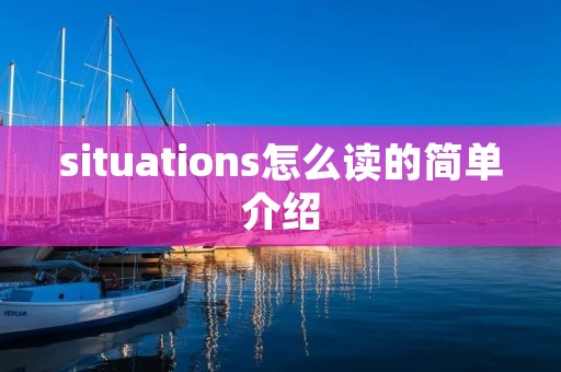 situations怎么读的简单介绍 situations怎么读的简单介绍