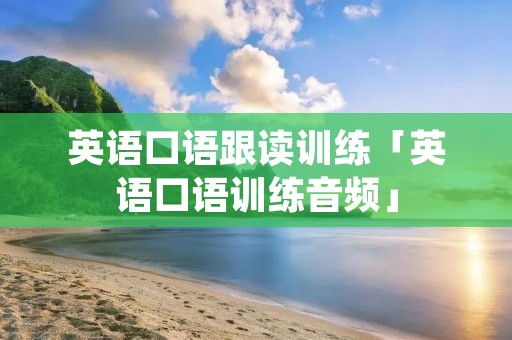 英语口语跟读训练「英语口语训练音频」