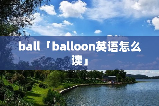 ball「balloon英语怎么读」