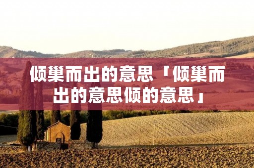 倾巢而出的意思「倾巢而出的意思倾的意思」
