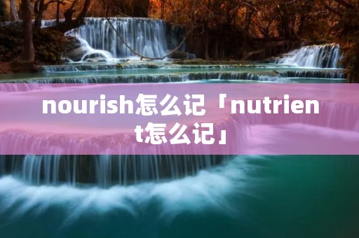 nourish怎么记「nutrient怎么记」