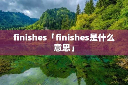 finishes「finishes是什么意思」