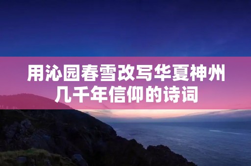 用沁园春雪改写华夏神州几千年信仰的诗词