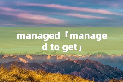 managed「managed to get」