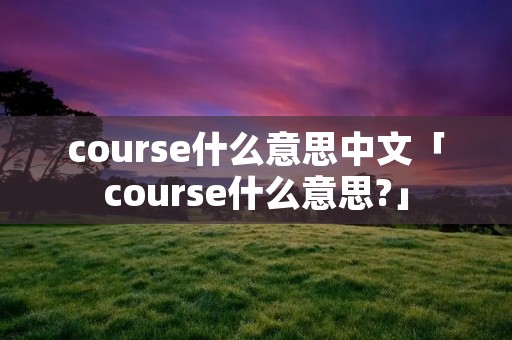 course什么意思中文「course什么意思?」