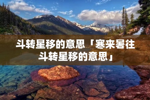 斗转星移的意思「寒来暑往斗转星移的意思」