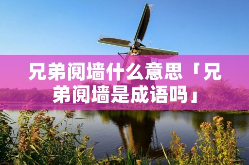 兄弟阋墙什么意思「兄弟阋墙是成语吗」