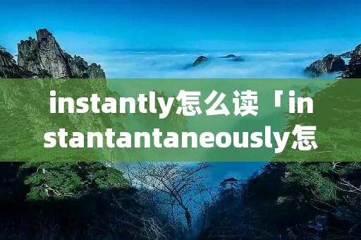 instantly怎么读「instantantaneously怎么读」