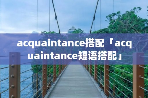acquaintance搭配「acquaintance短语搭配」