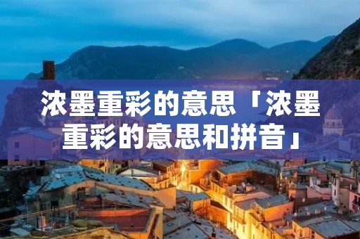 浓墨重彩的意思「浓墨重彩的意思和拼音」