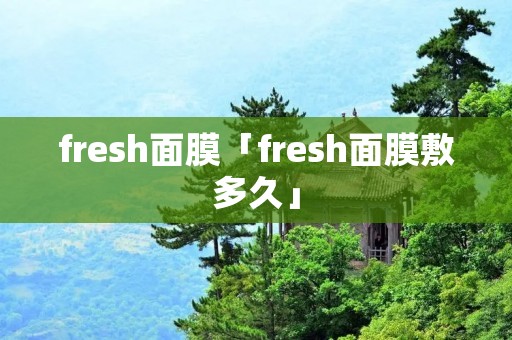 fresh面膜「fresh面膜敷多久」
