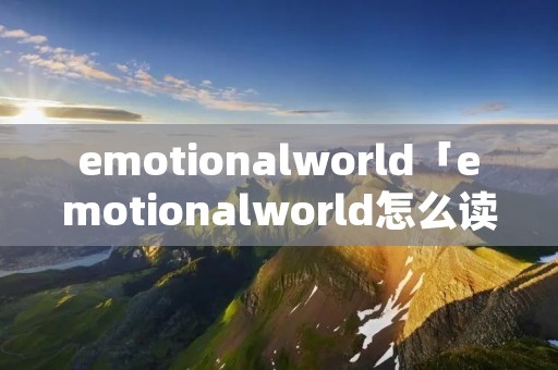 emotionalworld「emotionalworld怎么读」