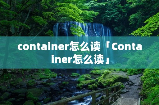 container怎么读「Container怎么读」