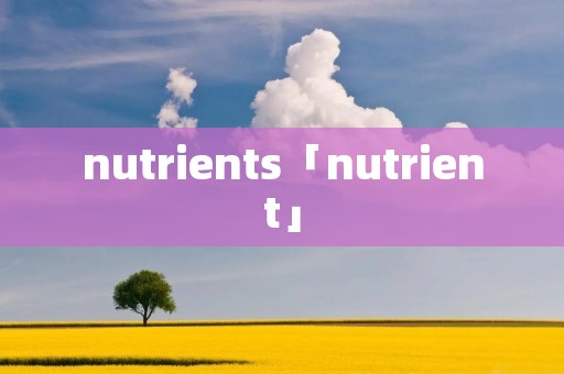 nutrients「nutrient」