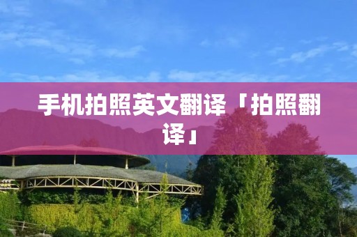 手机拍照英文翻译「拍照翻译」