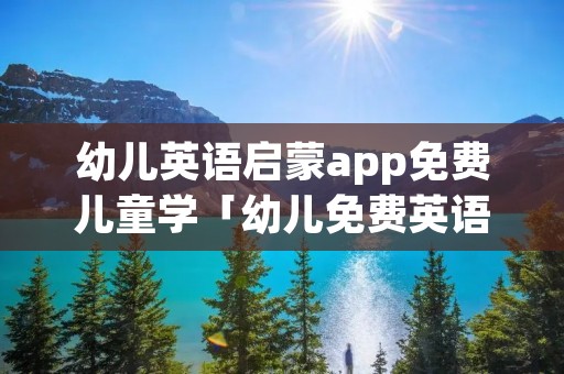 幼儿英语启蒙app免费儿童学「幼儿免费英语启蒙APP」