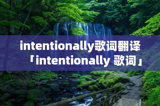 intentionally歌词翻译「intentionally 歌词」