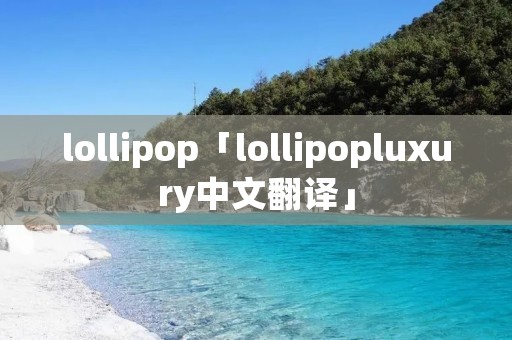 lollipop「lollipopluxury中文翻译」 lollipop「lollipopluxury中文翻译」