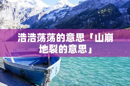 浩浩荡荡的意思「山崩地裂的意思」