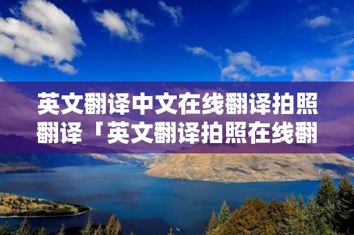 英文翻译中文在线翻译拍照翻译「英文翻译拍照在线翻译软件」