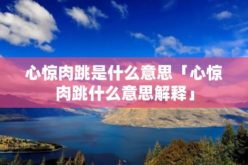 心惊肉跳是什么意思「心惊肉跳什么意思解释」
