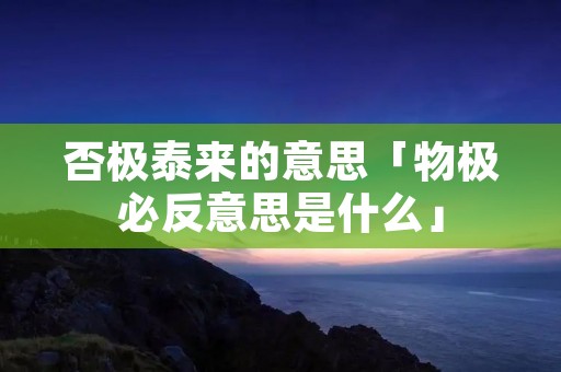 否极泰来的意思「物极必反意思是什么」