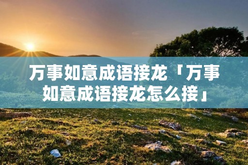 万事如意成语接龙「万事如意成语接龙怎么接」
