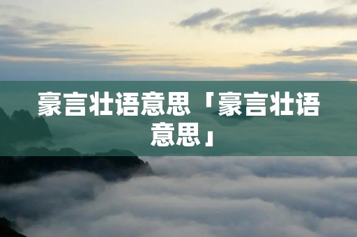 豪言壮语意思「豪言壮语 意思」