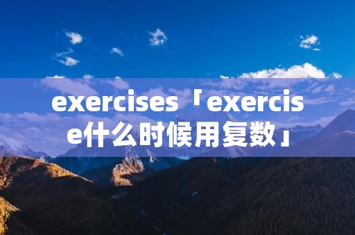 exercises「exercise什么时候用复数」