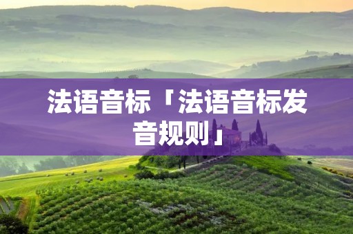 法语音标「法语音标发音规则」