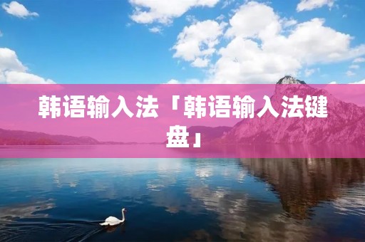 韩语输入法「韩语输入法键盘」