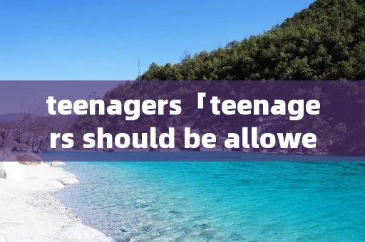 teenagers「teenagers should be allowed to」
