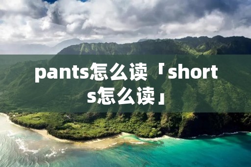pants怎么读「shorts怎么读」