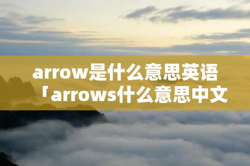 arrow是什么意思英语「arrows什么意思中文」