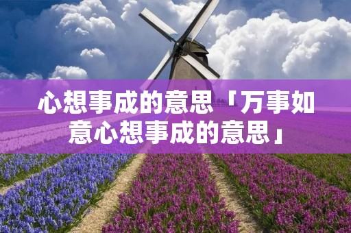 心想事成的意思「万事如意心想事成的意思」