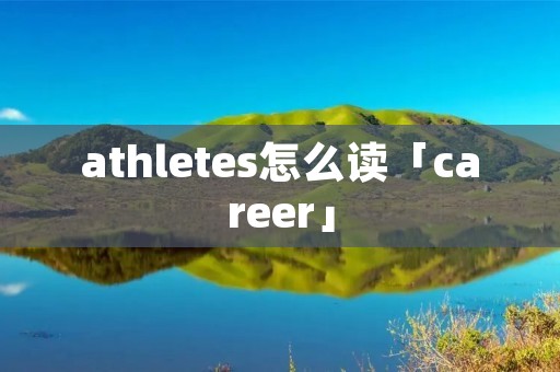 athletes怎么读「career」