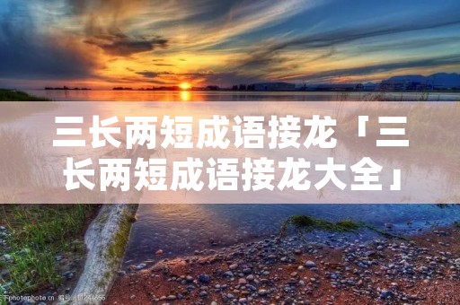 三长两短成语接龙「三长两短成语接龙大全」