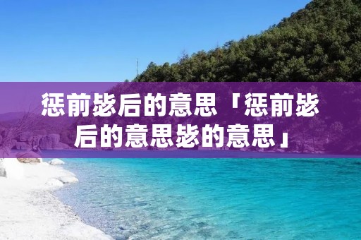 惩前毖后的意思「惩前毖后的意思毖的意思」