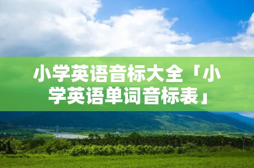 小学英语音标大全「小学英语单词音标表」 小学英语音标大全「小学英语单词音标表」