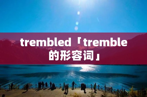 trembled「tremble的形容词」 trembled「tremble的形容词」