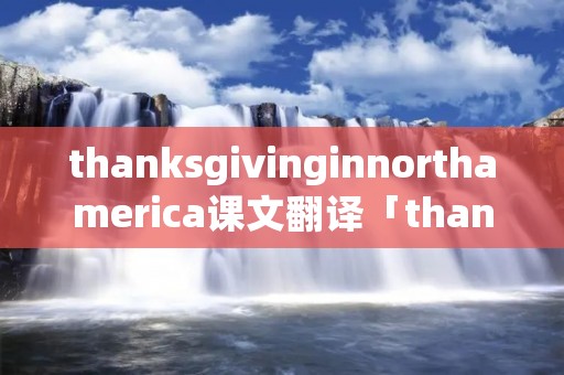 thanksgivinginnorthamerica课文翻译「thanksgivingday课文翻译」